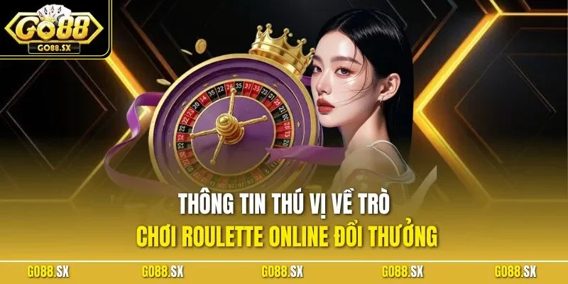 Thông tin thú vị về trò chơi Roulette online đổi thưởng