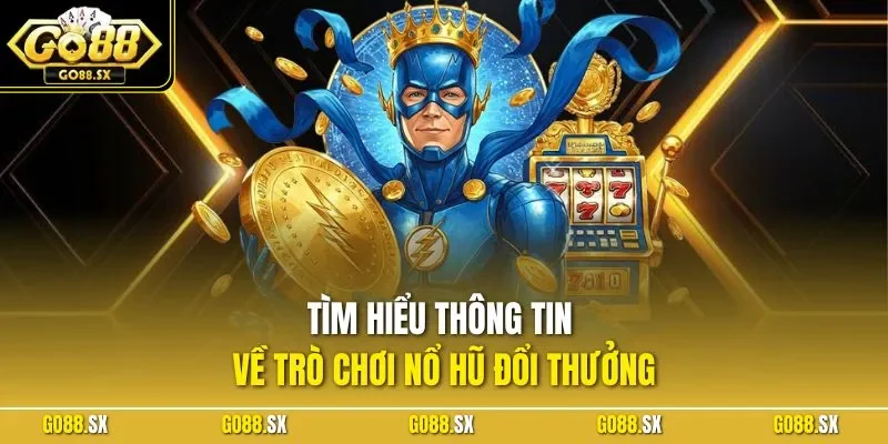 Tìm hiểu thông tin về trò chơi nổ hũ đổi thưởng