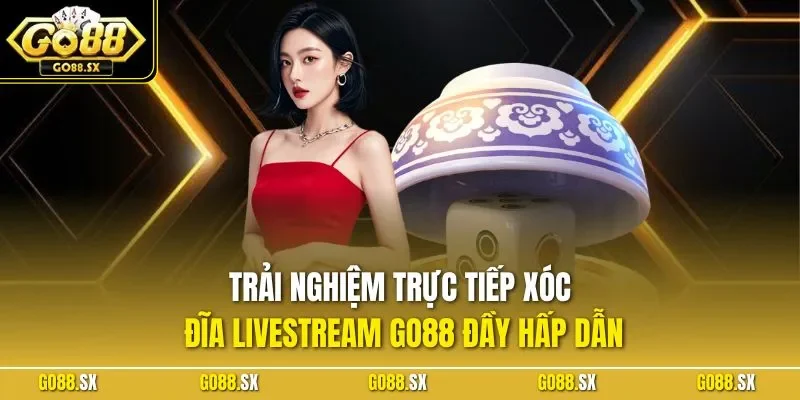 Trải nghiệm trực tiếp xóc đĩa livestream GO88 đầy hấp dẫn
